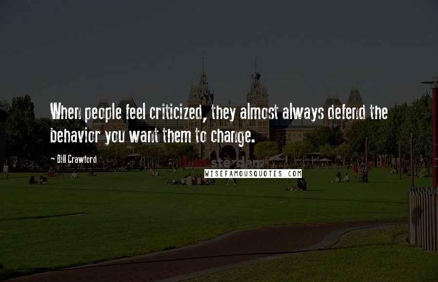 Bill Crawford Quotes: When people feel criticized, they almost always defend the behavior you want them to change.