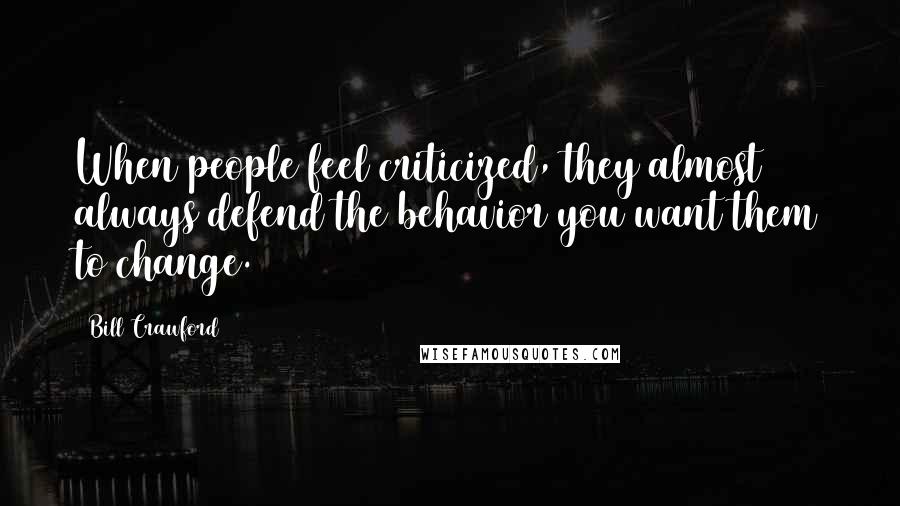 Bill Crawford Quotes: When people feel criticized, they almost always defend the behavior you want them to change.