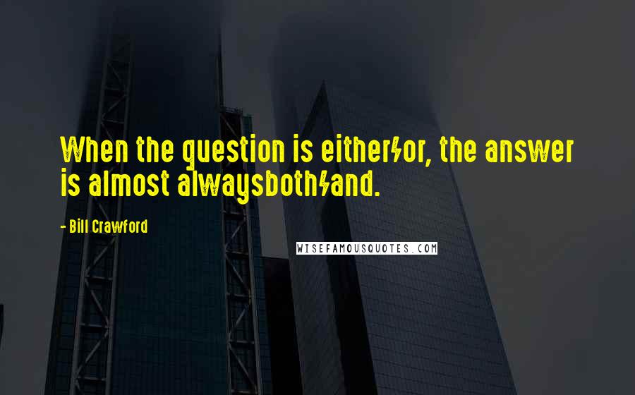 Bill Crawford Quotes: When the question is either/or, the answer is almost alwaysboth/and.