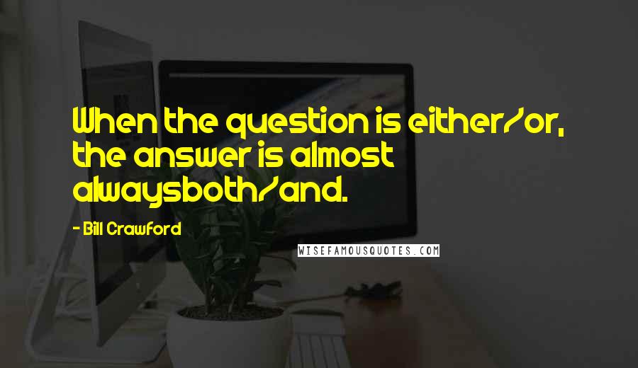 Bill Crawford Quotes: When the question is either/or, the answer is almost alwaysboth/and.