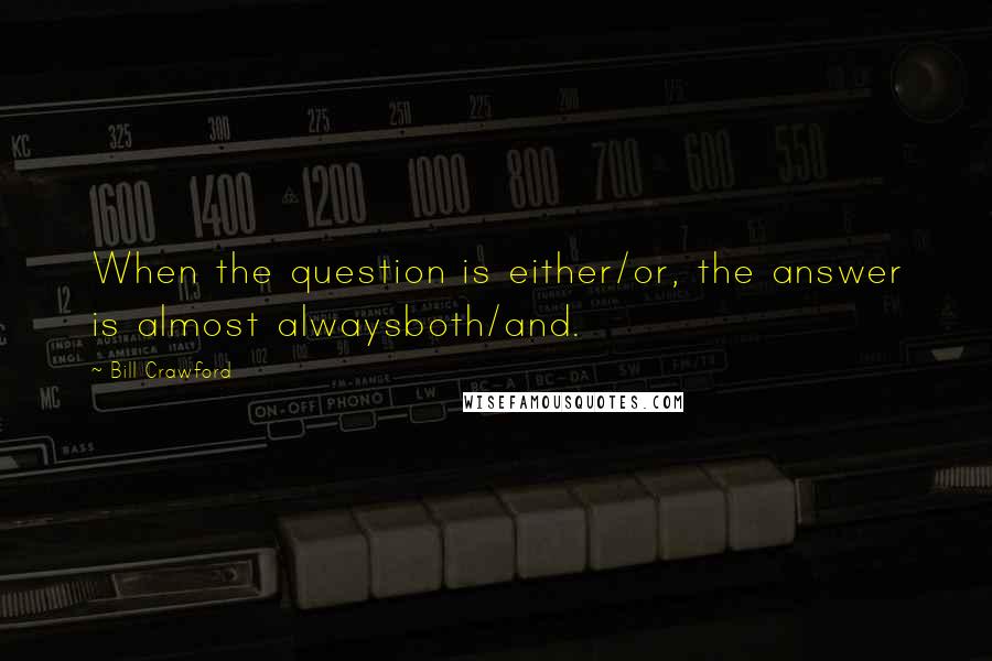 Bill Crawford Quotes: When the question is either/or, the answer is almost alwaysboth/and.