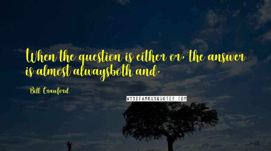 Bill Crawford Quotes: When the question is either/or, the answer is almost alwaysboth/and.
