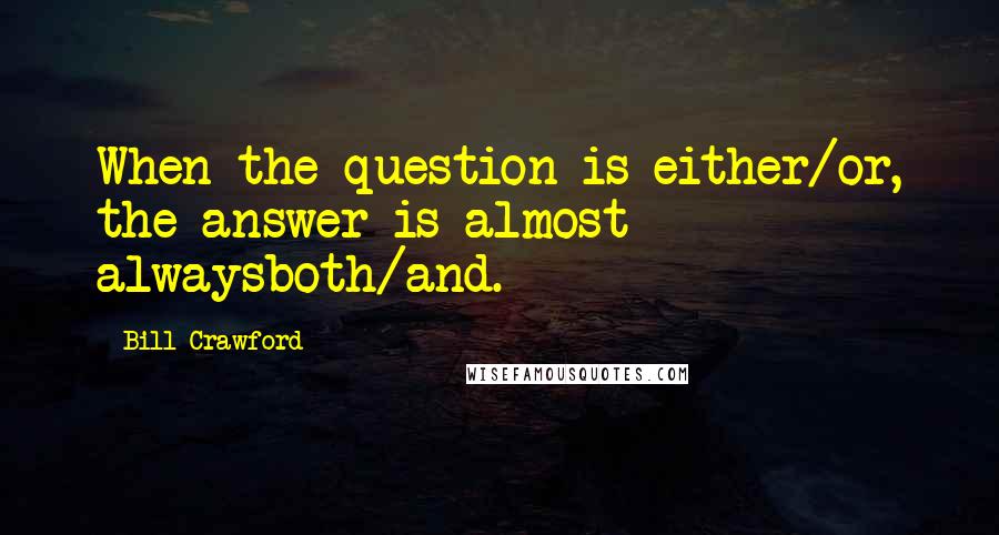 Bill Crawford Quotes: When the question is either/or, the answer is almost alwaysboth/and.
