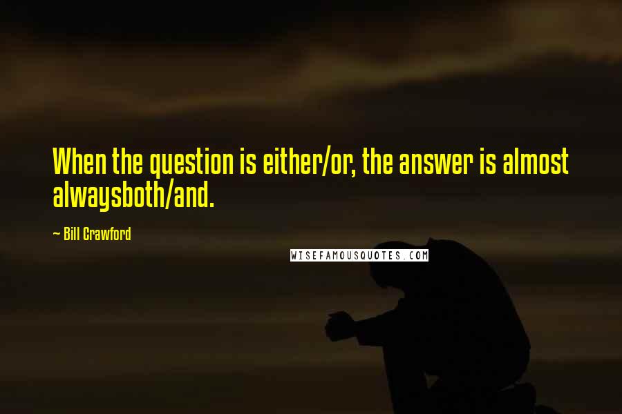 Bill Crawford Quotes: When the question is either/or, the answer is almost alwaysboth/and.