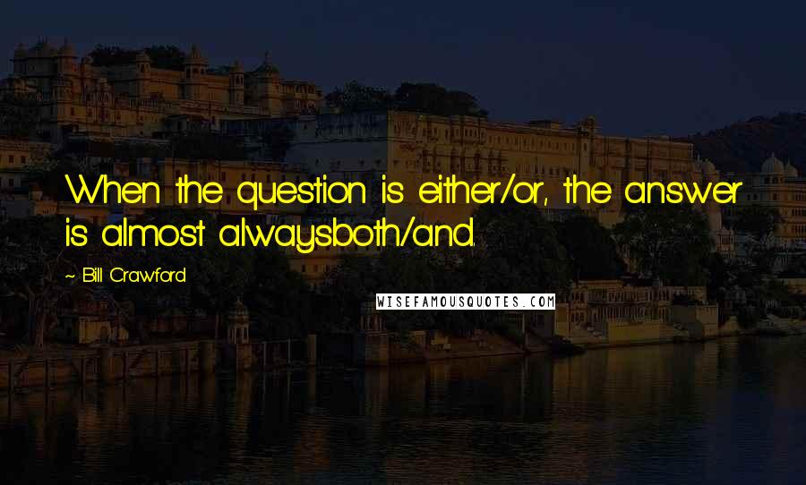 Bill Crawford Quotes: When the question is either/or, the answer is almost alwaysboth/and.