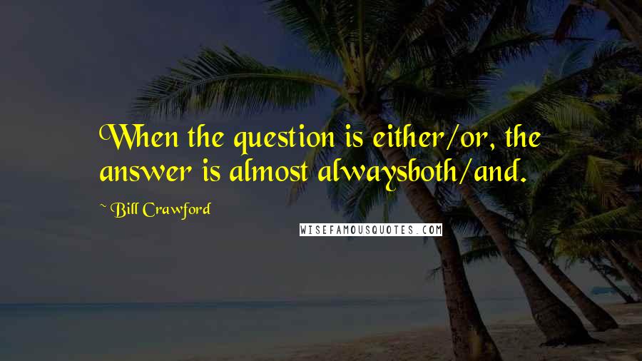 Bill Crawford Quotes: When the question is either/or, the answer is almost alwaysboth/and.