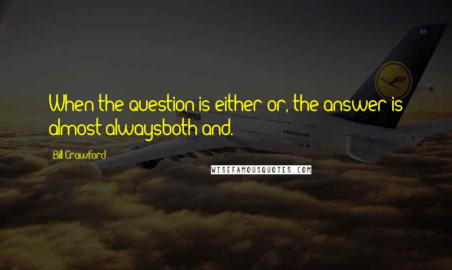 Bill Crawford Quotes: When the question is either/or, the answer is almost alwaysboth/and.