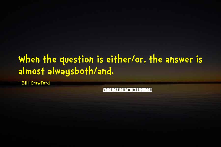 Bill Crawford Quotes: When the question is either/or, the answer is almost alwaysboth/and.