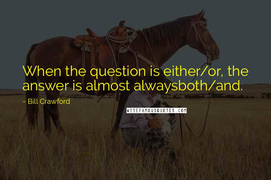 Bill Crawford Quotes: When the question is either/or, the answer is almost alwaysboth/and.