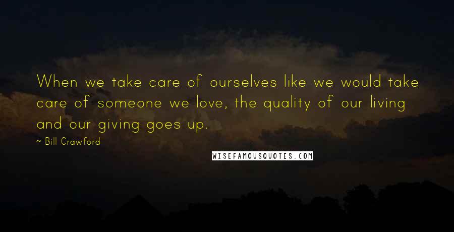 Bill Crawford Quotes: When we take care of ourselves like we would take care of someone we love, the quality of our living and our giving goes up.