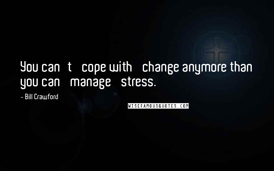 Bill Crawford Quotes: You can't 'cope with' change anymore than you can 'manage' stress.