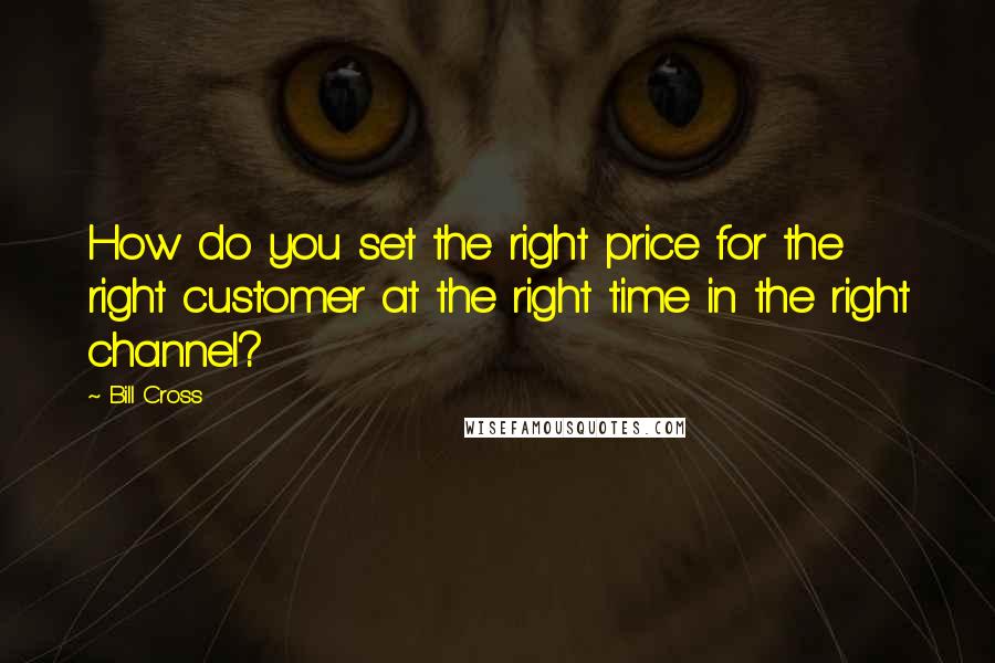 Bill Cross Quotes: How do you set the right price for the right customer at the right time in the right channel?
