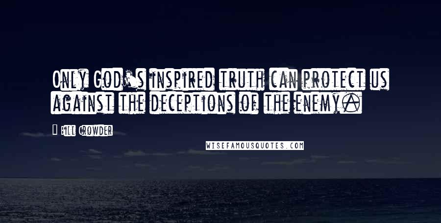 Bill Crowder Quotes: Only God's inspired truth can protect us against the deceptions of the enemy.