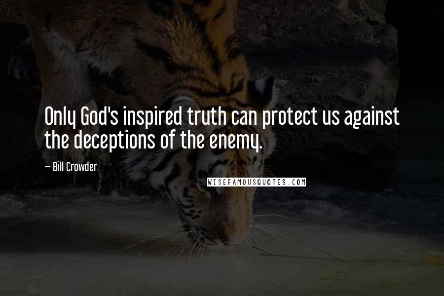 Bill Crowder Quotes: Only God's inspired truth can protect us against the deceptions of the enemy.