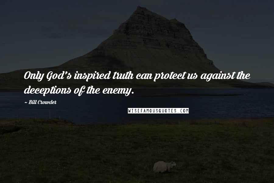 Bill Crowder Quotes: Only God's inspired truth can protect us against the deceptions of the enemy.