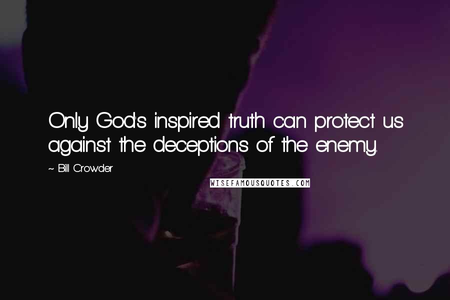 Bill Crowder Quotes: Only God's inspired truth can protect us against the deceptions of the enemy.