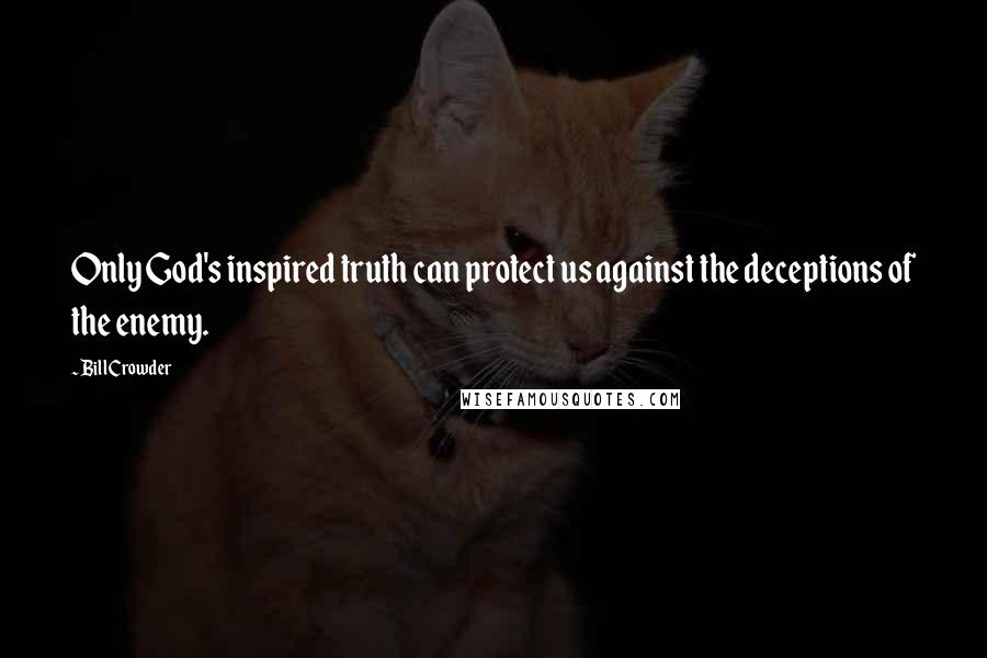 Bill Crowder Quotes: Only God's inspired truth can protect us against the deceptions of the enemy.