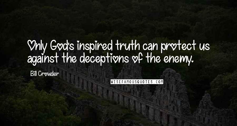 Bill Crowder Quotes: Only God's inspired truth can protect us against the deceptions of the enemy.