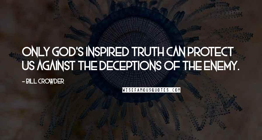 Bill Crowder Quotes: Only God's inspired truth can protect us against the deceptions of the enemy.