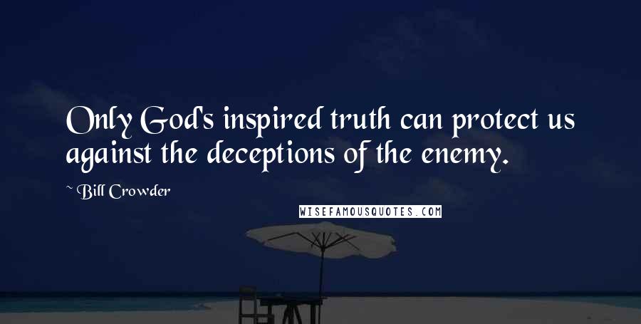 Bill Crowder Quotes: Only God's inspired truth can protect us against the deceptions of the enemy.