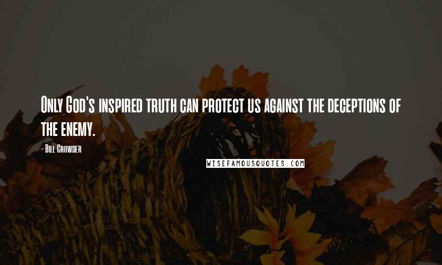 Bill Crowder Quotes: Only God's inspired truth can protect us against the deceptions of the enemy.