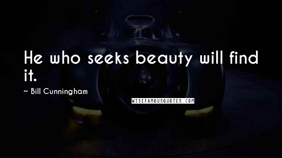 Bill Cunningham Quotes: He who seeks beauty will find it.