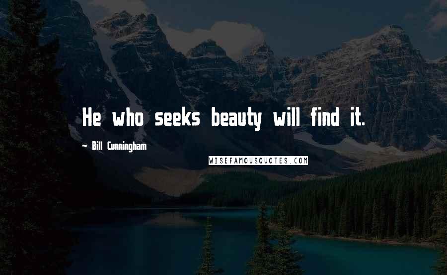 Bill Cunningham Quotes: He who seeks beauty will find it.