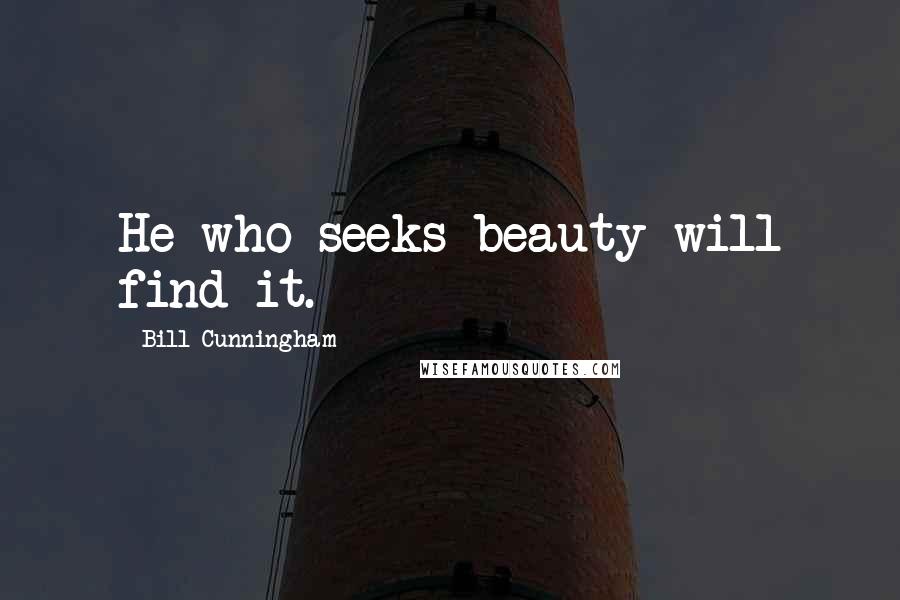 Bill Cunningham Quotes: He who seeks beauty will find it.
