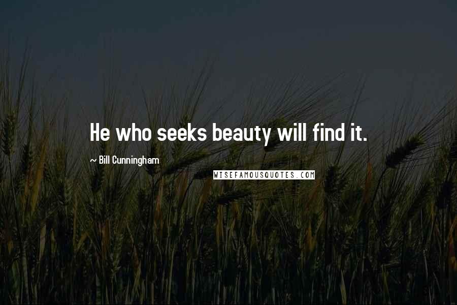 Bill Cunningham Quotes: He who seeks beauty will find it.