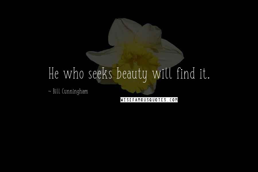 Bill Cunningham Quotes: He who seeks beauty will find it.