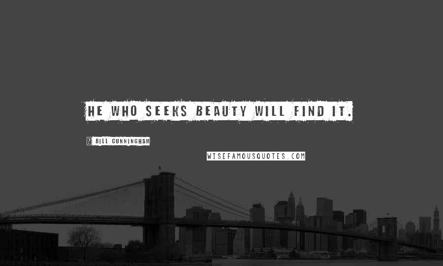 Bill Cunningham Quotes: He who seeks beauty will find it.