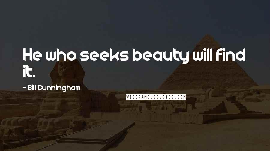 Bill Cunningham Quotes: He who seeks beauty will find it.