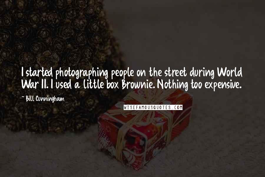 Bill Cunningham Quotes: I started photographing people on the street during World War II. I used a little box Brownie. Nothing too expensive.