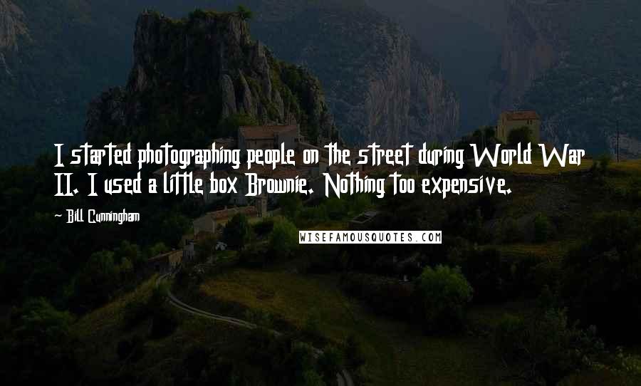 Bill Cunningham Quotes: I started photographing people on the street during World War II. I used a little box Brownie. Nothing too expensive.