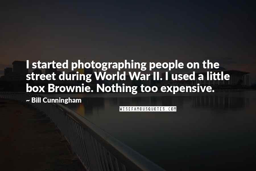 Bill Cunningham Quotes: I started photographing people on the street during World War II. I used a little box Brownie. Nothing too expensive.