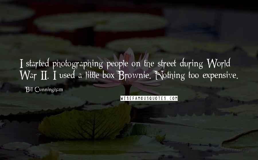 Bill Cunningham Quotes: I started photographing people on the street during World War II. I used a little box Brownie. Nothing too expensive.