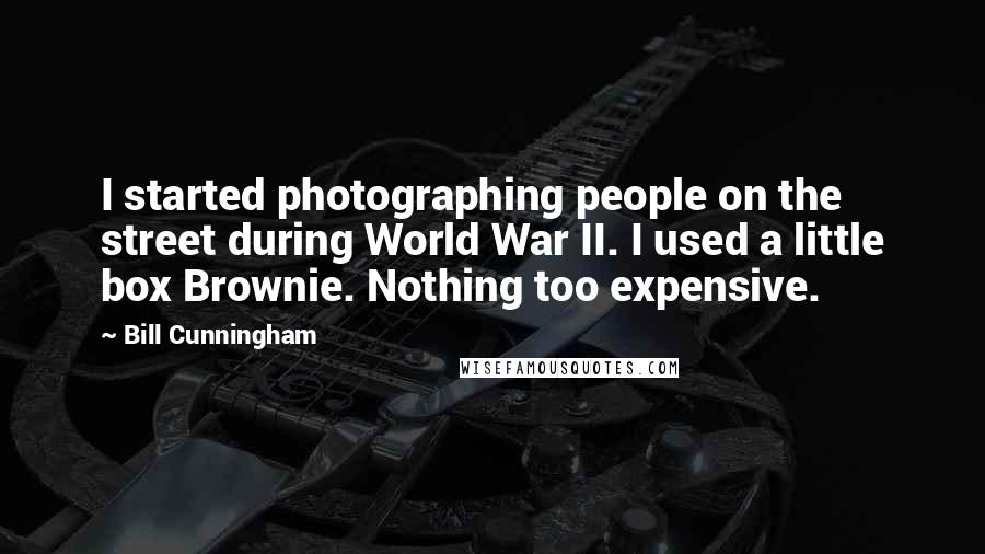 Bill Cunningham Quotes: I started photographing people on the street during World War II. I used a little box Brownie. Nothing too expensive.