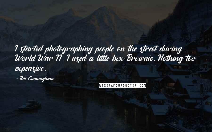 Bill Cunningham Quotes: I started photographing people on the street during World War II. I used a little box Brownie. Nothing too expensive.