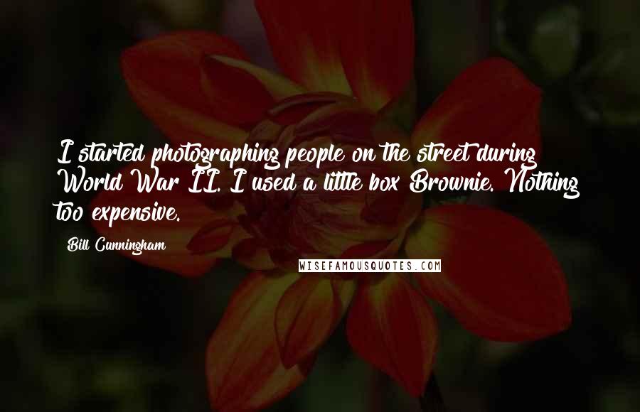 Bill Cunningham Quotes: I started photographing people on the street during World War II. I used a little box Brownie. Nothing too expensive.