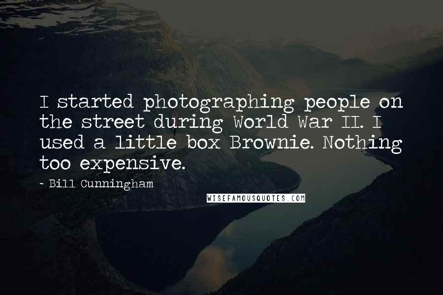 Bill Cunningham Quotes: I started photographing people on the street during World War II. I used a little box Brownie. Nothing too expensive.