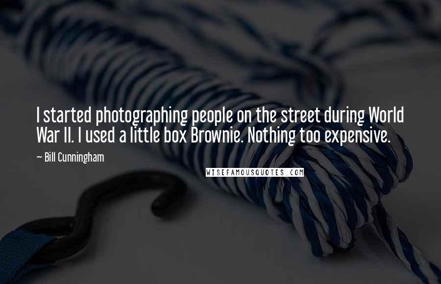 Bill Cunningham Quotes: I started photographing people on the street during World War II. I used a little box Brownie. Nothing too expensive.