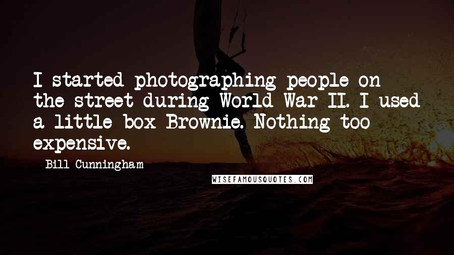 Bill Cunningham Quotes: I started photographing people on the street during World War II. I used a little box Brownie. Nothing too expensive.