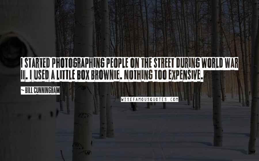 Bill Cunningham Quotes: I started photographing people on the street during World War II. I used a little box Brownie. Nothing too expensive.