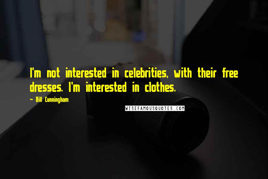 Bill Cunningham Quotes: I'm not interested in celebrities, with their free dresses. I'm interested in clothes.