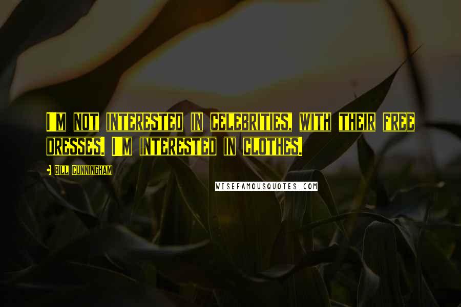 Bill Cunningham Quotes: I'm not interested in celebrities, with their free dresses. I'm interested in clothes.