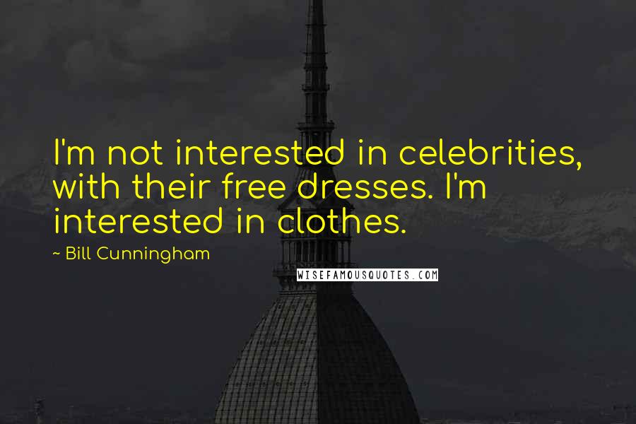Bill Cunningham Quotes: I'm not interested in celebrities, with their free dresses. I'm interested in clothes.
