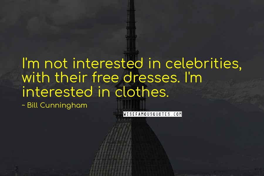 Bill Cunningham Quotes: I'm not interested in celebrities, with their free dresses. I'm interested in clothes.