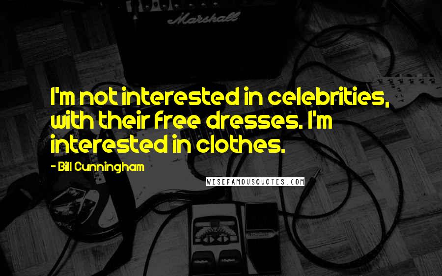 Bill Cunningham Quotes: I'm not interested in celebrities, with their free dresses. I'm interested in clothes.