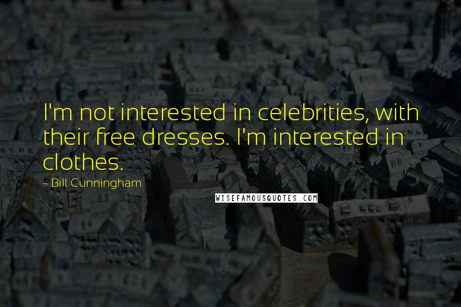Bill Cunningham Quotes: I'm not interested in celebrities, with their free dresses. I'm interested in clothes.