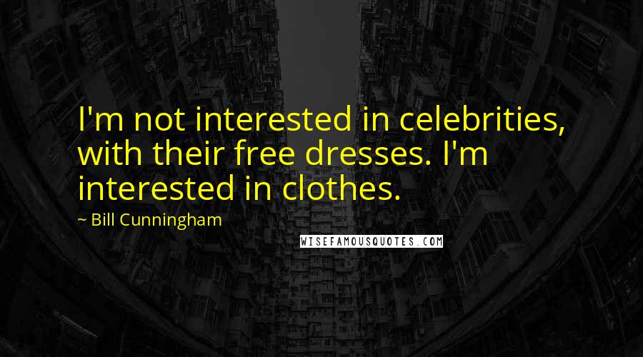 Bill Cunningham Quotes: I'm not interested in celebrities, with their free dresses. I'm interested in clothes.